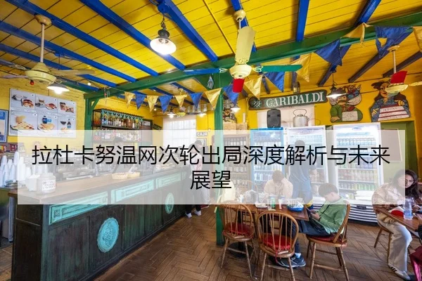 拉杜卡努温网次轮出局深度解析与未来展望
